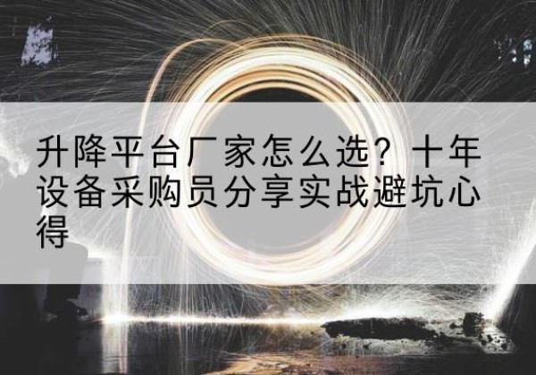 葫芦岛升降平台厂家-怎么选？十年设备采购员分享实战避坑心得