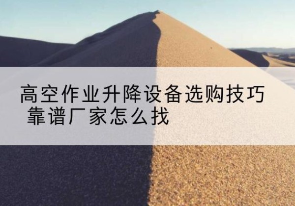 葫芦岛电动升降平台厂家推荐-高空作业升降设备选购技巧 靠谱厂家怎么找