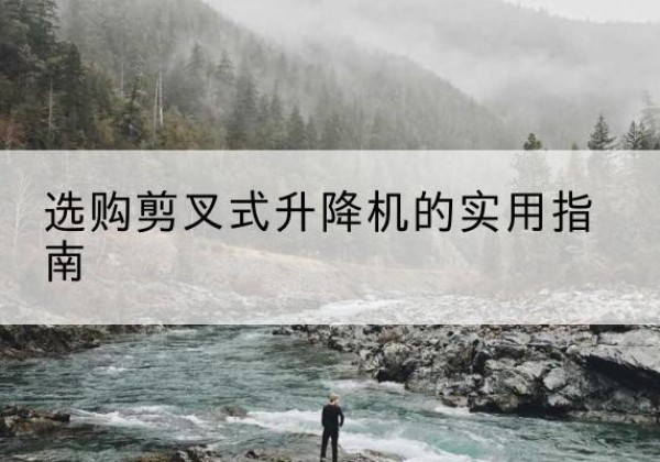 葫芦岛剪叉式升降机怎么选-选购剪叉式升降机的实用指南